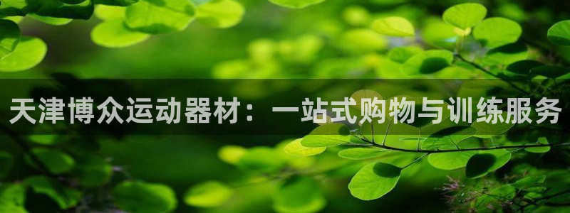 海南凯捷体育发展怎么样:天津博众运动器材:一站式购物与训练服