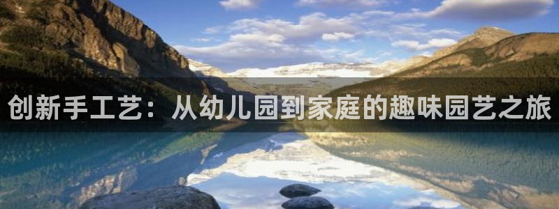 凯捷体育集团官网首页网址:创新手工艺:从幼儿园到家庭的趣味园
