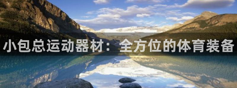 凯捷体育官网:小包总运动器材:全方位的体育装备