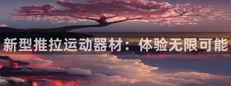 凯捷体育招商电话号码:新型推拉运动器材:体验无限可能