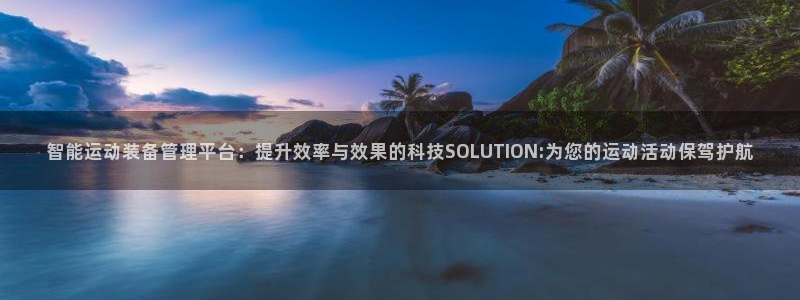 凯捷体育招商电话地址:智能运动装备管理平台:提升效率与效果的