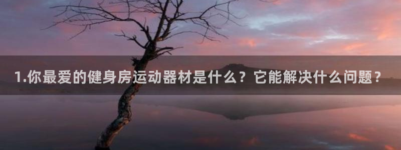凯捷体育平台注册流程视频:1.你最爱的健身房运动器材是什么?