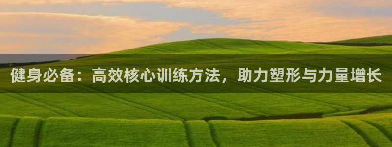 凯捷体育集团:健身必备:高效核心训练方法,助力塑形与力量增长