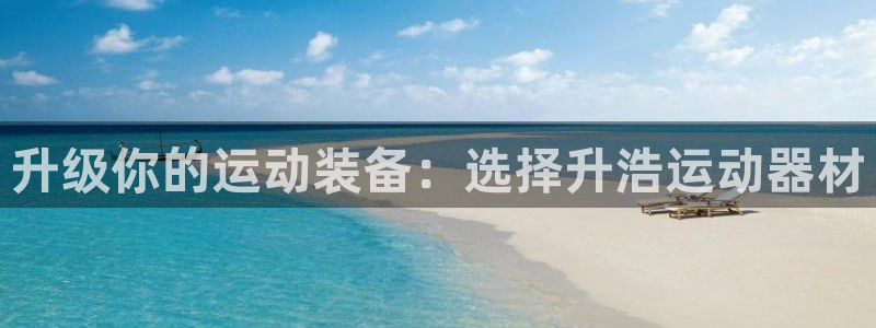 凯捷体育官网:升级你的运动装备:选择升浩运动器材
