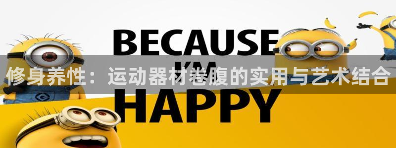 德国凯捷体育集团:修身养性:运动器材卷腹的实用与艺术结合
