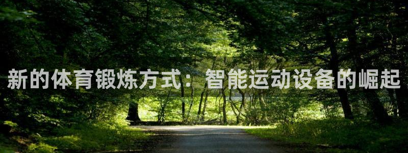 凯捷体育招商电话号码查询:新的体育锻炼方式:智能运动设备的崛